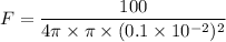 F = \dfrac{100}{4\pi \times \pi \times (0.1 \times 10^{-2})^2}