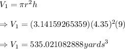 V_1=\pi r^2h\\\\\Rightarrow V_1=(3.14159265359)(4.35)^2(9)\\\\\Rightarrow V_1=535.021082888{ yards}^3
