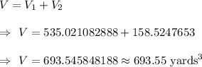 V=V_1+V_2\\\\\Rightarrow\ V=535.021082888+158.5247653\\\\\Rightarrow\ V=693.545848188\approx693.55\text{ yards}^3