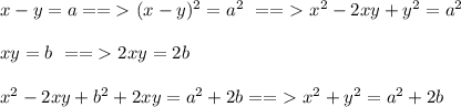 x-y=a ==\textgreater \ (x-y)^2=a^2 \ ==\textgreater \ x^2-2xy+y^2=a^2\\\\&#10;xy=b\ ==\textgreater\ 2xy=2b\\\\&#10;x^2-2xy+b^2+2xy=a^2+2b==\textgreater\ x^2+y^2=a^2+2b&#10;&#10;