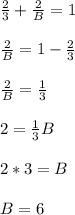\frac{2}{3}+\frac{2}{B}=1\\\\\frac{2}{B}=1-\frac{2}{3}\\\\\frac{2}{B}=\frac{1}{3}\\\\2=\frac{1}{3}B\\\\2*3=B\\\\B=6