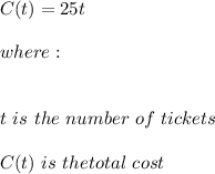 C(t)=25t \\ \\ where: \\ \\ \\ \ t \ is \ the \ number \ of \ tickets \\ \\ C(t) \ is \ the total \ cost