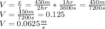 V= \frac{x}{t} = \frac{450m}{2 hr} * \frac{1 hr}{3600 s}  = \frac{450m}{7200 s}\\ V= \frac{450m}{7200s} =0.125 \\V= 0.0625 \frac{m}{s} \\
