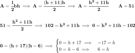 \bf A=\cfrac{1}{2}bh\implies A=\cfrac{(h+11)h}{2}\implies A=\cfrac{h^2+11h}{2}\qquad A=51&#10;\\\\\\&#10;51=\cfrac{h^2+11h}{2}\implies 102=h^2+11h\implies 0=h^2+11h-102&#10;\\\\\\&#10;0=(h+17)(h-6)\implies &#10;\begin{cases}&#10;0=h+17\implies &-17=h\\&#10;0=h-6\implies &6=h&#10;\end{cases}