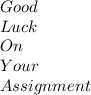 Good \\ Luck \\ On \\ Your \\Assignment