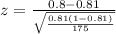 z=\frac{0.8-0.81}{\sqrt{\frac{0.81(1-0.81)}{175}}}