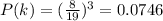 P(k)=(\frac{8}{19})^3=0.0746