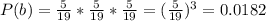 P(b)=\frac{5}{19}*\frac{5}{19}*\frac{5}{19}=(\frac{5}{19})^3=0.0182