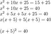 x^2+10x+25=15+25\\x^2+10x+25=40\\x^2+5x+5x+25=40\\x(x+5)+5(x+5)=40\\\\(x+5)^2=40