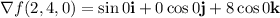 \nabla f(2,4,0) = \sin{0}\mathbf{i} + 0\cos{0}\mathbf{j} + 8 \cos{0}\mathbf{k}