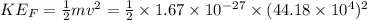 KE_F=\frac{1}{2}mv^2=\frac{1}{2}\times 1.67\times 10^{-27}\times (44.18\times 10^4)^2