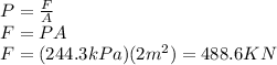 P=\frac{F}{A} \\F=PA\\F=(244.3kPa)(2m^2)=488.6KN