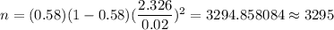 n=(0.58)(1-0.58)(\dfrac{2.326}{0.02})^2=3294.858084\approx3295
