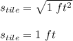 s_{tile}=\sqrt{1\ ft^2}\\\\s_{tile}=1\ ft