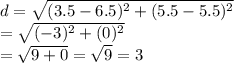 d=\sqrt{(3.5-6.5)^2+(5.5-5.5)^2}&#10;\\=\sqrt{(-3)^2+(0)^2}&#10;\\=\sqrt{9+0}=\sqrt{9}=3