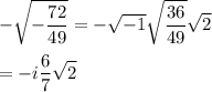 \displaystyle -\sqrt{-\frac{72}{49}}=-\sqrt{-1}\sqrt{\frac{36}{49}}\sqrt{2}\\\\=-i\frac{6}{7}\sqrt{2}