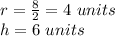 r = \frac {8} {2} = 4 \ units\\h = 6 \ units