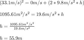 (33.1m/s)^2 = 0m/s + (2 * 9.8m/s^2 * h )\\\\1095.61m^2/s^2 =  19.6m/s^2 * h \\\\h = \frac{1095.61m^2/s^2}{19.6m/s^2}\\\\h = 55.9m