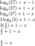 \log_9(27)=x-1\\\log_9(27)+1=x\\\log_9(3^3)+1=x\\3\log_9(3)+1=x\\3(\frac{1}{2})+1=x\\\frac{3}{2}+1 = x\\\\\frac{5}{2} = x