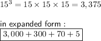 15^3 = 15\times 15\times 15=3,375\\\\\sf in~expanded~form:\\\boxed{3,000 + 300 + 70+5}