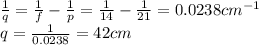 \frac{1}{q}=\frac{1}{f}-\frac{1}{p}=\frac{1}{14}-\frac{1}{21}=0.0238 cm^{-1}\\q=\frac{1}{0.0238}=42 cm
