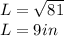 L = \sqrt{81}\\L = 9 in