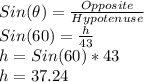 Sin(\theta)=\frac{Opposite}{Hypotenuse}\\Sin(60)=\frac{h}{43}\\h=Sin(60)*43\\h = 37.24
