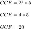 GCF=2^2*5\\\\GCF=4*5\\\\GCF=20