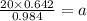 \frac{20\times 0.642}{0.984}=a