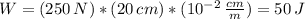 W=(250 \, N)*(20 \, cm)*(10^{-2} \,  \frac{cm}{m}) = 50 \, J