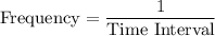 \text{Frequency} = \dfrac{1}{\text{Time Interval}}