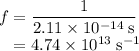 f = \dfrac{1}{2.11 \times 10^{-14}\; \text{s}}\\\phantom{f} = 4.74 \times 10^{13} \; \text{s}^{-1}