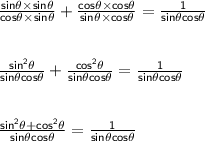 \sf{\frac{sin\theta \times sin\theta}{cos\theta \times sin\theta} +\frac{cos\theta \times cos\theta}{sin\theta \times cos\theta} =\frac{1}{sin\theta cos\theta}}\\\\\\ \sf{\frac{sin^2\theta}{sin\theta cos\theta} + \frac{cos^2 \theta}{sin\theta cos\theta} = \frac{1}{sin\theta cos\theta}}\\\\\\\sf\frac{sin^2\theta + cos^2\theta}{sin\theta cos\theta} =\frac{1}{sin\theta cos\theta}}