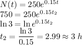 N(t)=250 e^{0.15t}\\ 750=250 e^{0.15t_2} \\ \ln{3} =\ln{e^{0.15t_2}}\\ t_2=\dfrac{\ln{3}}{0.15} = 2.99 \approx 3\;h