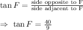\tan F=\frac{\text{side opposite to F}}{\text{side adjacent to F}}\\\\\Rightarrow\ \tan F=\frac{40}{9}