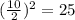 (\frac{10}{2})^2=25