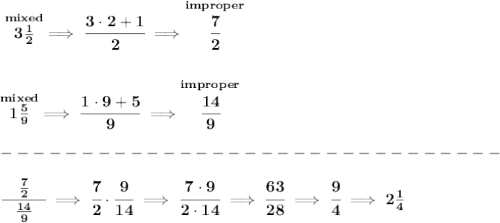 \bf \stackrel{mixed}{3\frac{1}{2}}\implies \cfrac{3\cdot 2+1}{2}\implies \stackrel{improper}{\cfrac{7}{2}}&#10;\\\\\\&#10;\stackrel{mixed}{1\frac{5}{9}}\implies \cfrac{1\cdot 9+5}{9}\implies \stackrel{improper}{\cfrac{14}{9}}\\\\&#10;-------------------------------\\\\&#10;\cfrac{\quad\frac{7}{2} \quad }{\frac{14}{9}}\implies \cfrac{7}{2}\cdot \cfrac{9}{14}\implies \cfrac{7\cdot 9}{2\cdot 14}\implies \cfrac{63}{28}\implies \cfrac{9}{4}\implies 2\frac{1}{4}