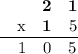 \frac{\begin{matrix}\space\space&\space\space&\textbf{2}&\textbf{1}\\ \space\space&\mathrm{x}&\textbf{1}&5\end{matrix}}{\begin{matrix}\space\space&1&0&5\end{matrix}}