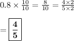 0.8 \times \frac{10}{10} = \frac{8}{10} = \frac{4\times 2}{5\times 2} \\\\ = \boxed{\bf{\frac{4}{5}}}