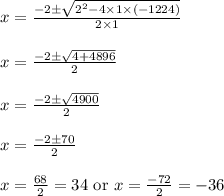 \begin{array}{l}{x=\frac{-2 \pm \sqrt{2^{2}-4 \times 1 \times(-1224)}}{2 \times 1}} \\\\ {x=\frac{-2 \pm \sqrt{4+4896}}{2}} \\\\ {x=\frac{-2 \pm \sqrt{4900}}{2}} \\\\ {x=\frac{-2 \pm 70}{2}} \\\\ {x=\frac{68}{2}=34 \text { or } x=\frac{-72}{2}=-36}\end{array}