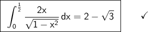 \large\begin{array}{l} \boxed{\begin{array}{c}\mathsf{\displaystyle\int_{0}^{\frac{1}{2}}\frac{2x}{\sqrt{1-x^2}}\,dx=2-\sqrt{3}} \end{array}}\qquad\checkmark \end{array}