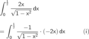 \large\begin{array}{l}\mathsf{\displaystyle\int_{0}^{\frac{1}{2}}\frac{2x}{\sqrt{1-x^2}}\,dx}\\\\ =\mathsf{\displaystyle\int_{0}^{\frac{1}{2}}\frac{-1}{\sqrt{1-x^2}}\cdot (-2x)\,dx\qquad\quad(i)} \end{array}