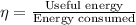 \eta=\frac{\textrm{Useful energy}}{\textrm{Energy consumed}}