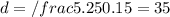d = /frac{5.25}{0.15} = 35