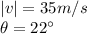 |v|=35 m/s\\\theta = 22^{\circ}