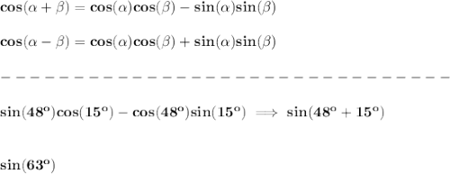 \bf cos({{ \alpha}} + {{ \beta}})= cos({{ \alpha}})cos({{ \beta}})- sin({{ \alpha}})sin({{ \beta}})&#10;\\ \quad \\&#10;cos({{ \alpha}} - {{ \beta}})= cos({{ \alpha}})cos({{ \beta}}) + sin({{ \alpha}})sin({{ \beta}})\\\\&#10;-------------------------------\\\\&#10;sin(48^o)cos(15^o)-cos(48^o)sin(15^o)\implies sin(48^o+15^o)&#10;\\\\\\&#10;sin(63^o)