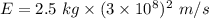 E=2.5\ kg\times (3\times 10^8)^2\ m/s