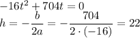 -16t^2+704t=0\\&#10;h=-\dfrac{b}{2a}=-\dfrac{704}{2\cdot(-16)}=22&#10;