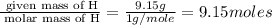 \frac{\text{ given mass of H}}{\text{ molar mass of H}}= \frac{9.15g}{1g/mole}=9.15moles