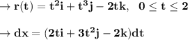 \to \bold{r(t)=t^2i+t^3j-2tk,\ \ 0\leq t\leq 2}\\\\\to \bold{dx=(2ti+3t^2j-2k)dt}\\\\